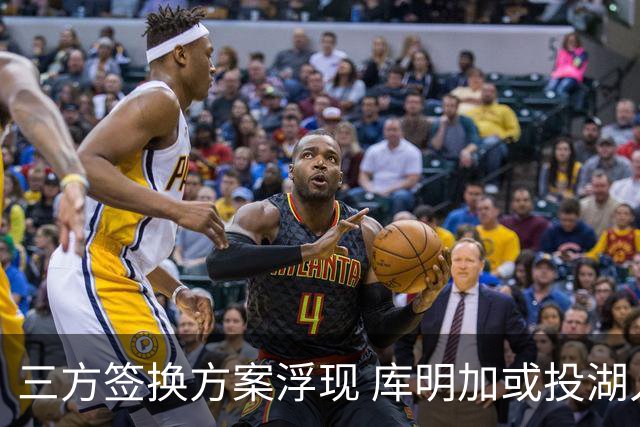 三方签换方案浮现 库明加或投湖人