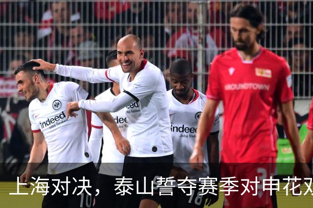 上海对决，泰山誓夺赛季对申花双胜