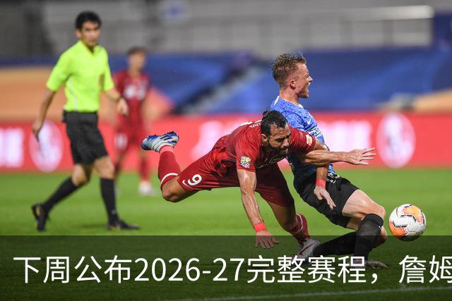 下周公布2026‑27完整赛程，詹姆斯去向影响焦点对阵