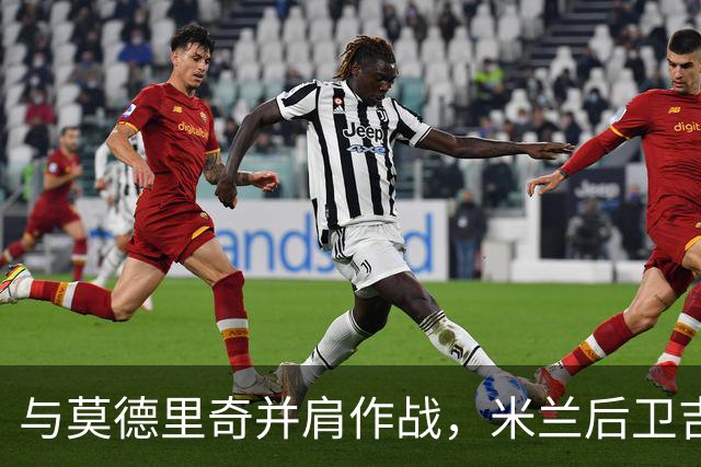 与莫德里奇并肩作战，米兰后卫吉拉分享他的感受