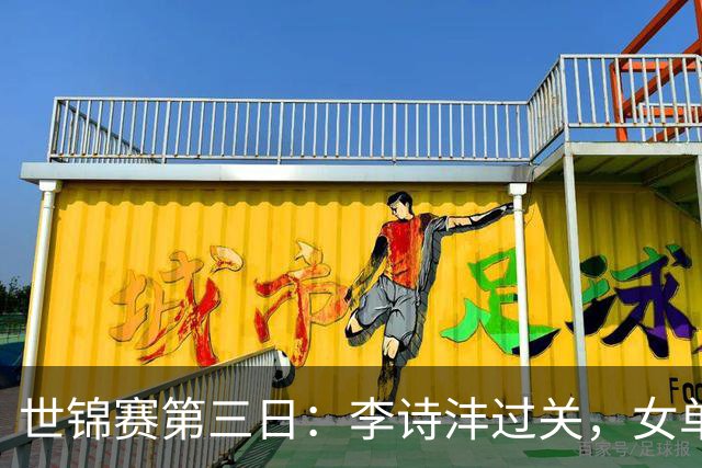 世锦赛第三日：李诗沣过关，女单三人晋级16强