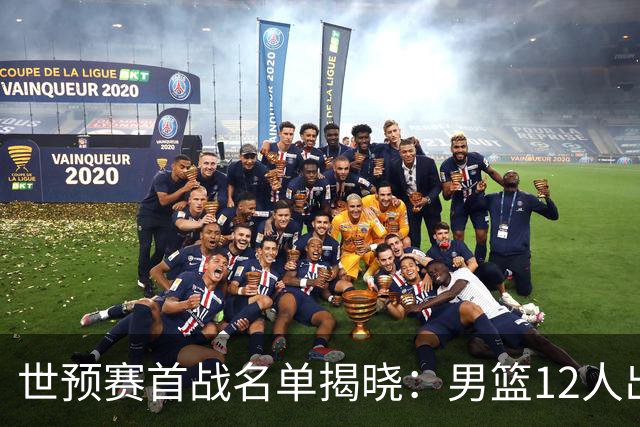 世预赛首战名单揭晓：男篮12人出征卡塔尔