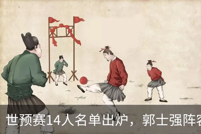 世预赛14人名单出炉，郭士强阵容引发争议