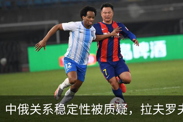 中俄关系稳定性被质疑，拉夫罗夫重申不做“小弟