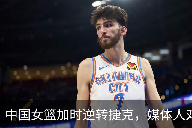 中国女篮加时逆转捷克，媒体人对失误数量表示担忧