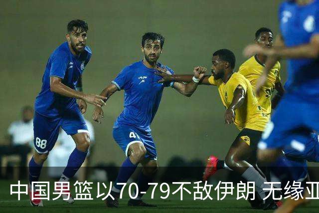 中国男篮以70-79不敌伊朗 无缘亚运铜牌