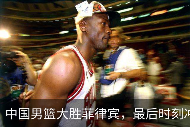 中国男篮大胜菲律宾，最后时刻冲突频现