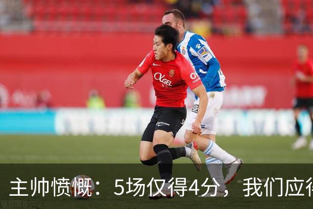 主帅愤慨：5场仅得4分，我们应得更多成果