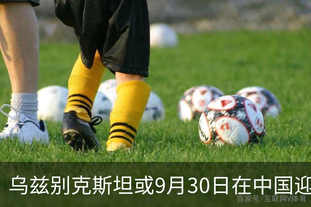 乌兹别克斯坦或9月30日在中国迎战阿根廷