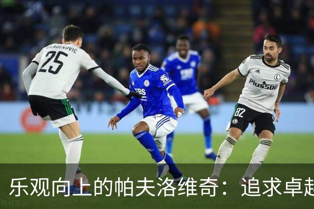 乐观向上的帕夫洛维奇：追求卓越的年轻球员