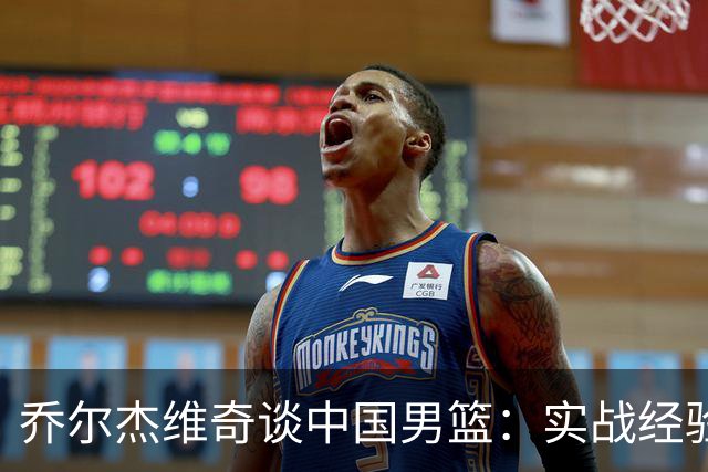 乔尔杰维奇谈中国男篮：实战经验胜于训练