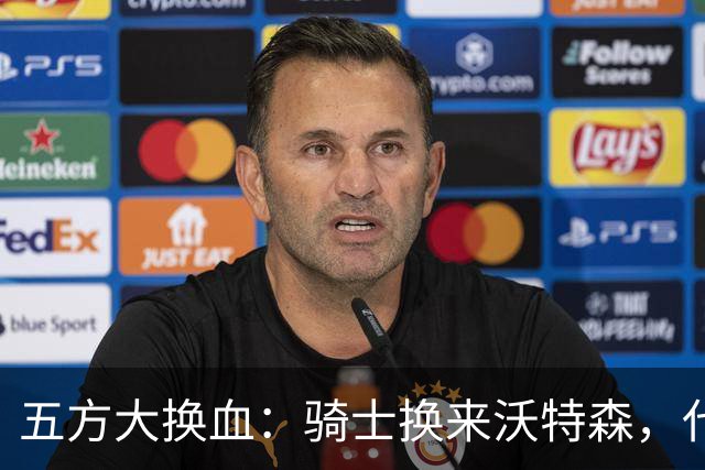五方大换血：骑士换来沃特森，代价与隐忧显现