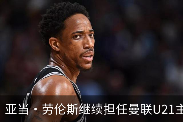 亚当·劳伦斯继续担任曼联U21主帅职位