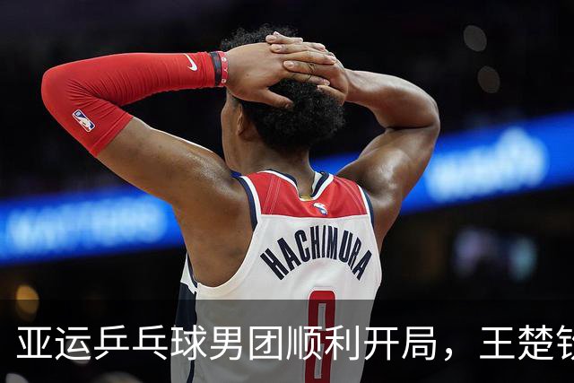 亚运乒乓球男团顺利开局，王楚钦缺席引发直播争议