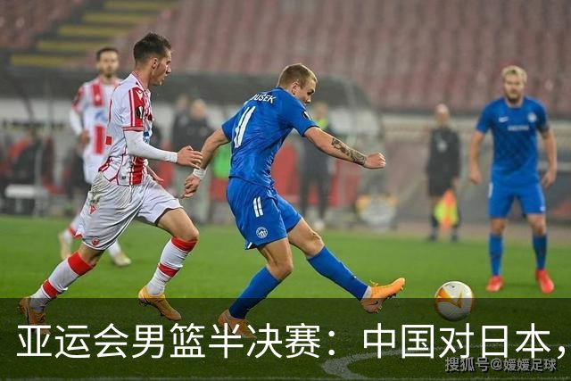 亚运会男篮半决赛：中国对日本，郭士强强调重视比赛