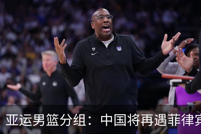 亚运男篮分组：中国将再遇菲律宾