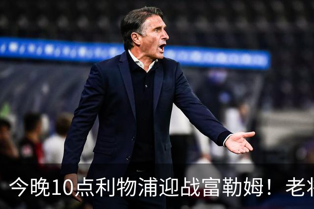 今晚10点利物浦迎战富勒姆！老将复仇，四大新援首秀