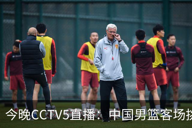 今晚CCTV5直播：中国男篮客场挑战卡塔尔