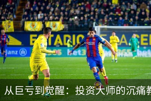 从巨亏到觉醒：投资大师的沉痛教训