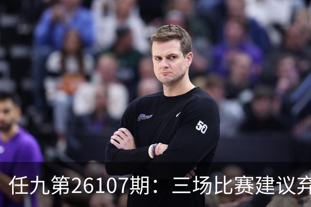 任九第26107期：三场比赛建议弃选