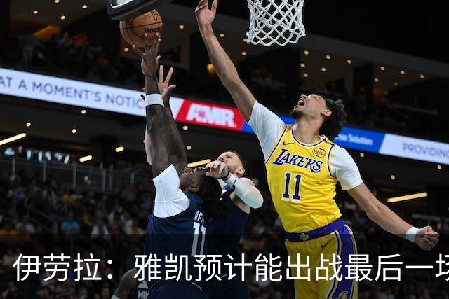 伊劳拉：雅凯预计能出战最后一场热身赛 柯蒂斯·琼斯只是轻伤