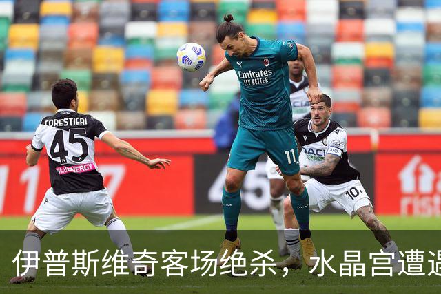 伊普斯维奇客场绝杀，水晶宫遭遇第三场失利