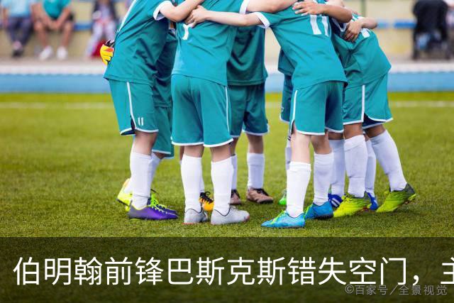 伯明翰前锋巴斯克斯错失空门，主帅鼓励他保持乐观