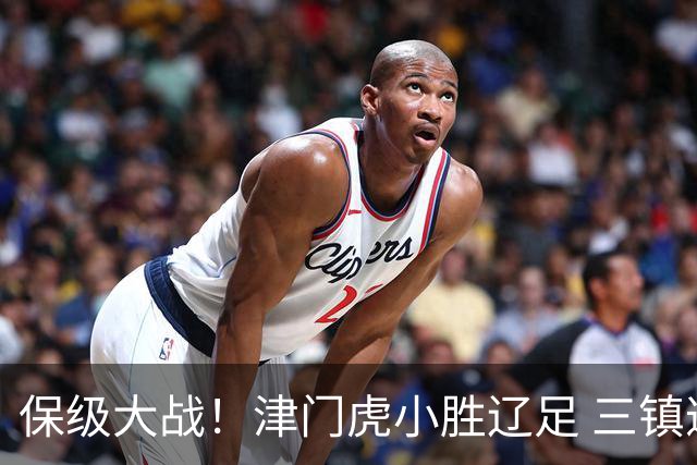 保级大战！津门虎小胜辽足 三镇遭遇绝平