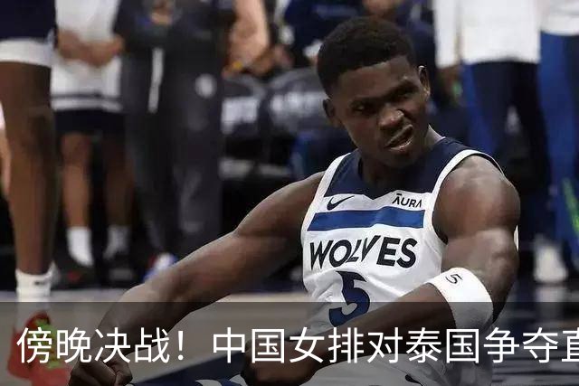 傍晚决战！中国女排对泰国争夺直通洛杉矶的唯一名额