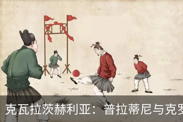 克瓦拉茨赫利亚：普拉蒂尼与克罗斯的认可让我感到骄傲