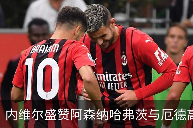 内维尔盛赞阿森纳哈弗茨与厄德高的出色表现