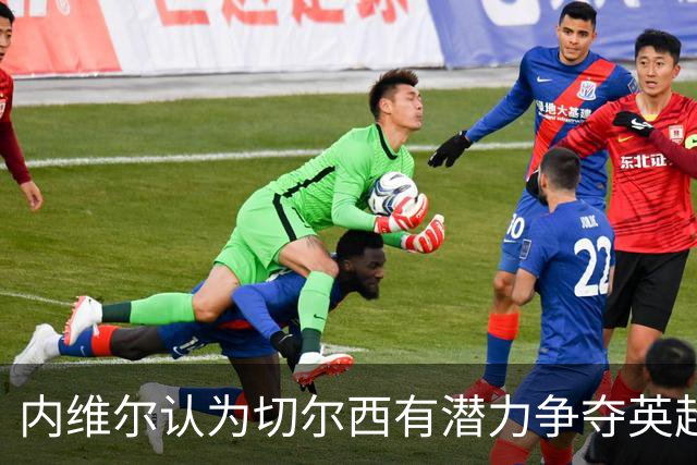 内维尔认为切尔西有潜力争夺英超前列