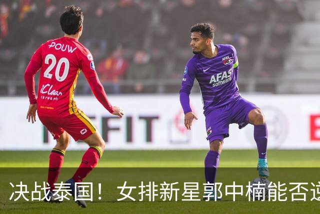 决战泰国！女排新星郭中楠能否逆袭，吴梦洁是胜负关键