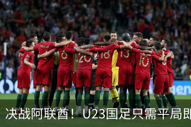 决战阿联酋！U23国足只需平局即可晋级八强