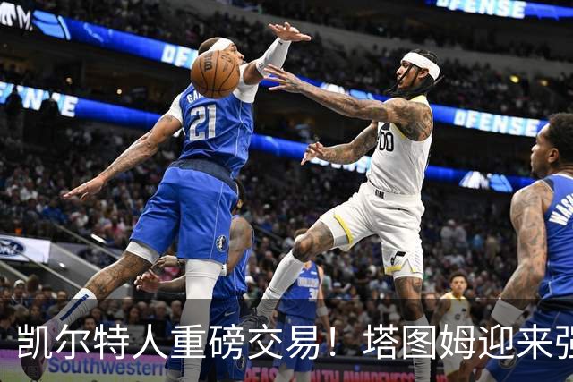 凯尔特人重磅交易！塔图姆迎来强力搭档乔治