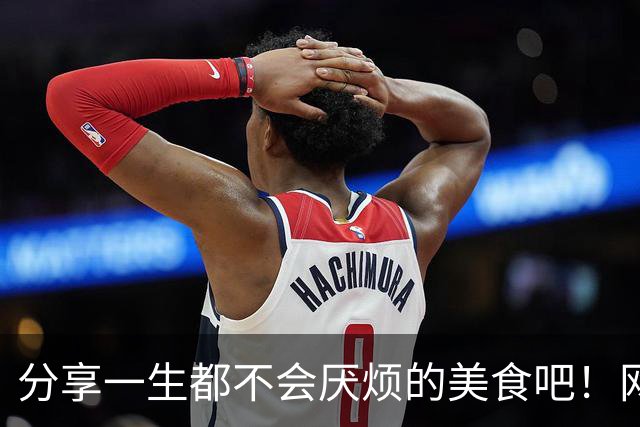 分享一生都不会厌烦的美食吧！网友热议：有些东西真是一辈子都想吃