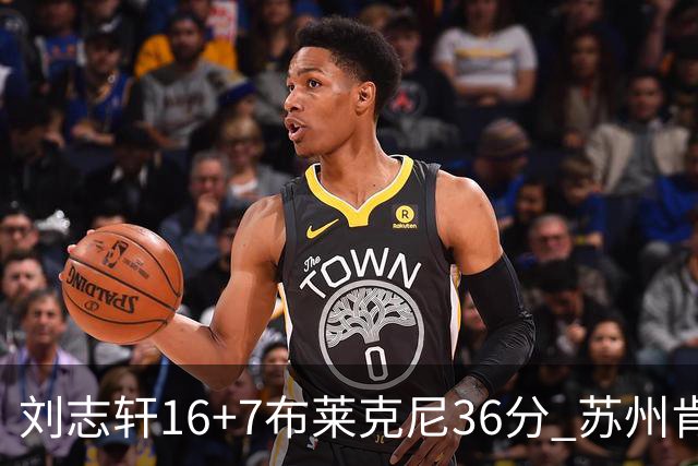 刘志轩16+7布莱克尼36分 苏州肯帝亚大胜福建