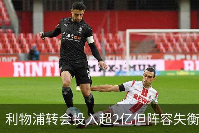 利物浦转会投入超2亿但阵容失衡，右路缺乏萨拉赫替代者