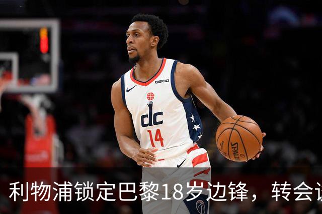利物浦锁定巴黎18岁边锋，转会谈判仍在推进