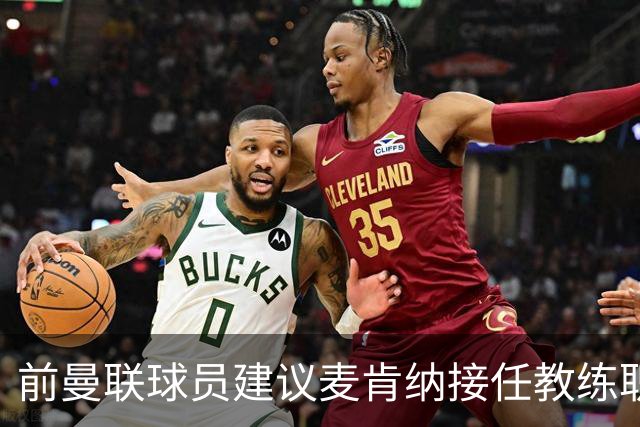 前曼联球员建议麦肯纳接任教练职位