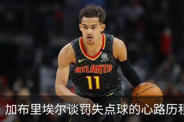 加布里埃尔谈罚失点球的心路历程与马尔基尼奥斯的支持