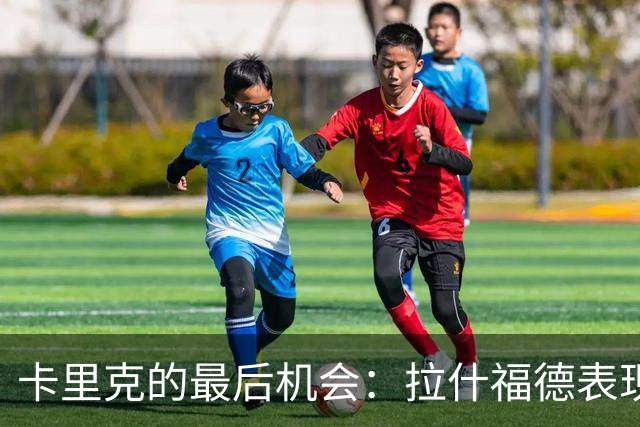 卡里克的最后机会：拉什福德表现不佳威胁帅位