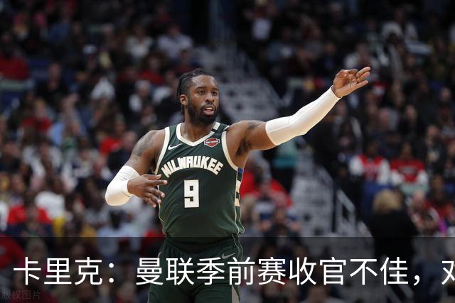 卡里克：曼联季前赛收官不佳，对表现很失望