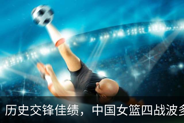 历史交锋佳绩，中国女篮四战波多黎各均获胜