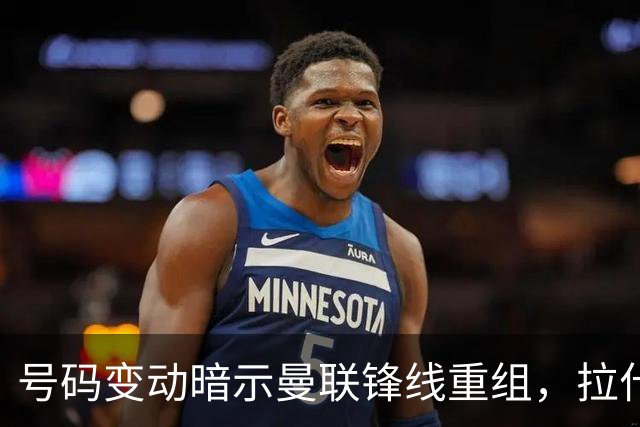 号码变动暗示曼联锋线重组，拉什福德或移位争9号
