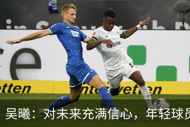 吴曦：对未来充满信心，年轻球员需智慧处理冲突