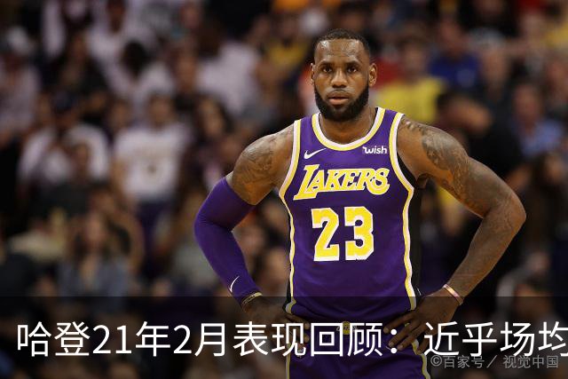 哈登21年2月表现回顾：近乎场均三双