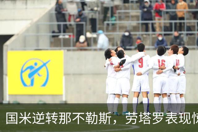 国米逆转那不勒斯，劳塔罗表现惊艳却无缘世界杯决赛