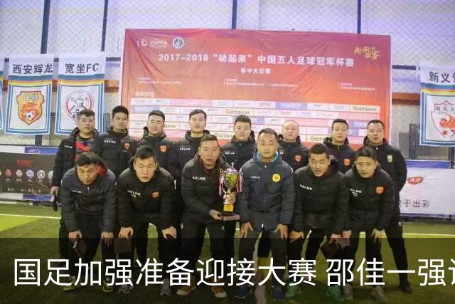 国足加强准备迎接大赛 邵佳一强调年轻球员的重要性