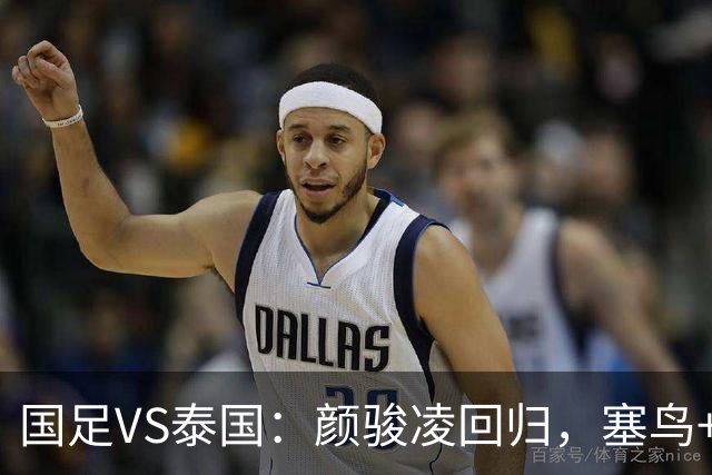 国足VS泰国：颜骏凌回归，塞鸟+黄嘉辉坐镇，韦世豪张玉宁领衔